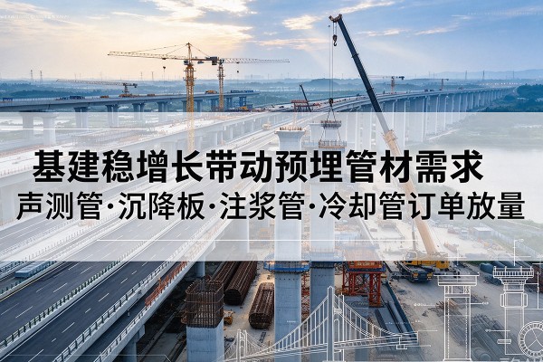 铜鼓基建稳增长带动预埋监测管材需求，声测管、沉降板、注浆管订单持续放量